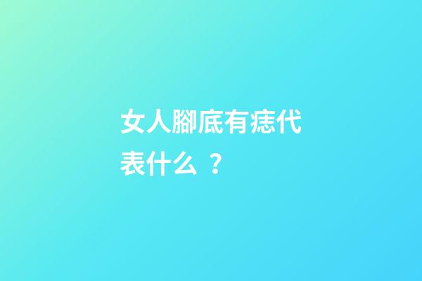 女人腳底有痣代表什么？